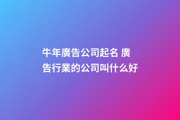 牛年廣告公司起名 廣告行業的公司叫什么好-第1張-公司起名-玄機派